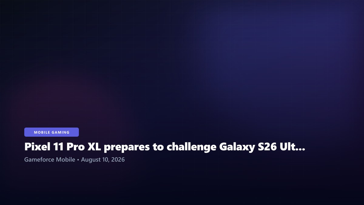 Pixel 11 Pro XL prepares to challenge Galaxy S26 Ultra in Android's flagship battle