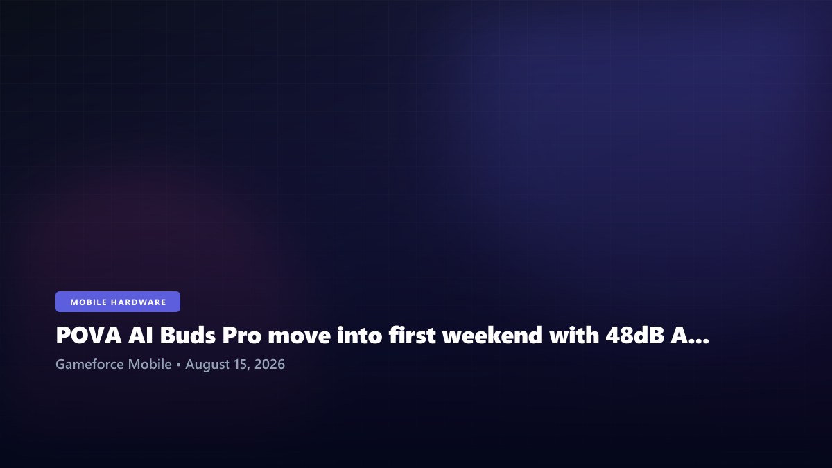 POVA AI Buds Pro move into first weekend with 48dB ANC and AI meeting tools