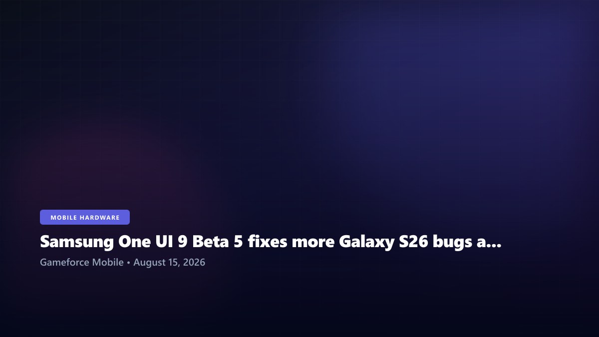 Samsung One UI 9 Beta 5 fixes more Galaxy S26 bugs as stable Android 17 release moves closer