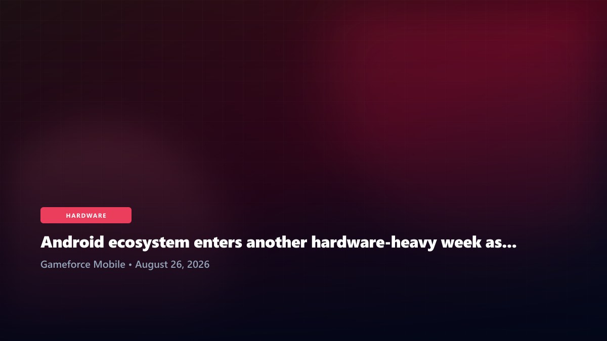 Android ecosystem enters another hardware-heavy week as launches crowd late August