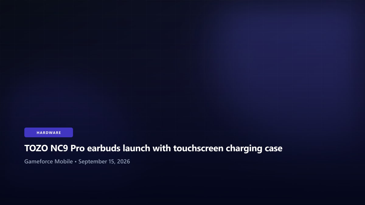 TOZO NC9 Pro earbuds launch with touchscreen charging case - Gameforce Mobile news hero image