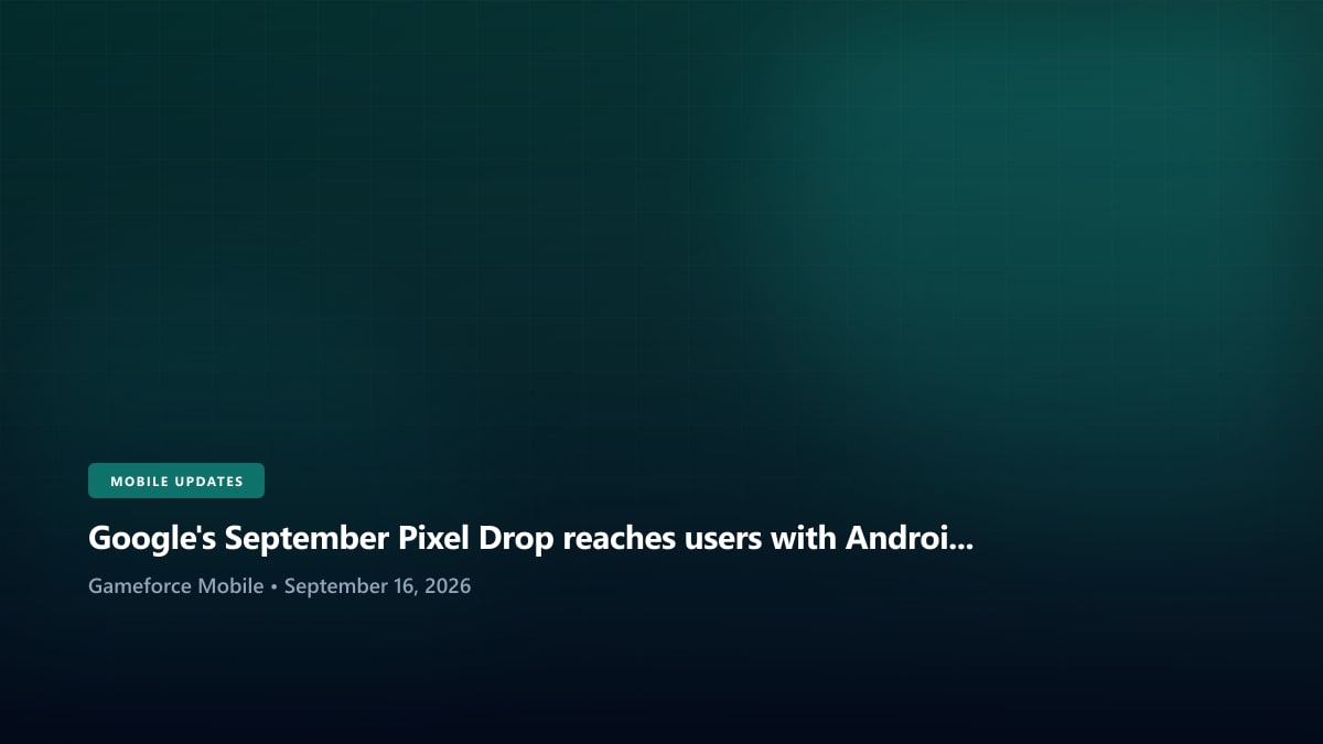 Google's September Pixel Drop reaches users with Android 17 QPR1 - Gameforce Mobile news hero image