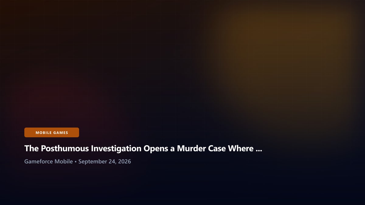 The Posthumous Investigation Opens a Murder Case Where the Dead Client Gets the Last Word - Gameforce Mobile news hero image